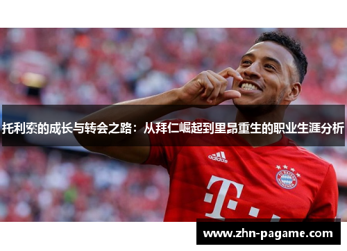 托利索的成长与转会之路：从拜仁崛起到里昂重生的职业生涯分析
