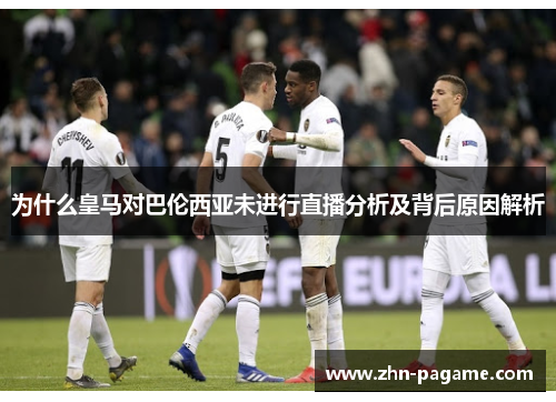 为什么皇马对巴伦西亚未进行直播分析及背后原因解析