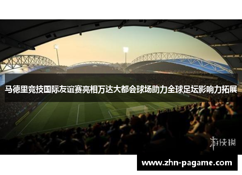 马德里竞技国际友谊赛亮相万达大都会球场助力全球足坛影响力拓展