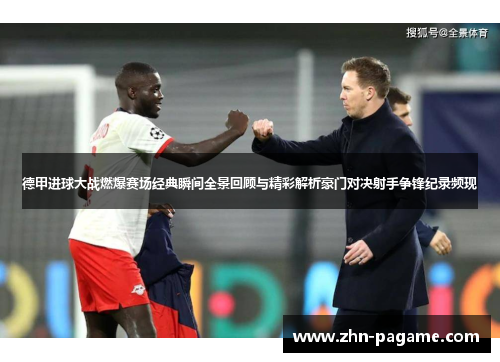 德甲进球大战燃爆赛场经典瞬间全景回顾与精彩解析豪门对决射手争锋纪录频现