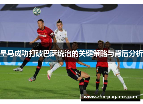 皇马成功打破巴萨统治的关键策略与背后分析