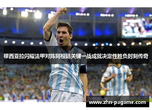 穆西亚拉闪耀法甲对阵阿根廷关键一战成就决定性胜负时刻传奇