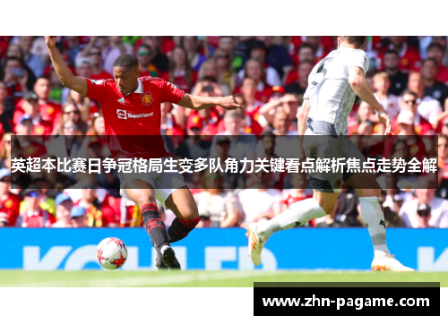 英超本比赛日争冠格局生变多队角力关键看点解析焦点走势全解