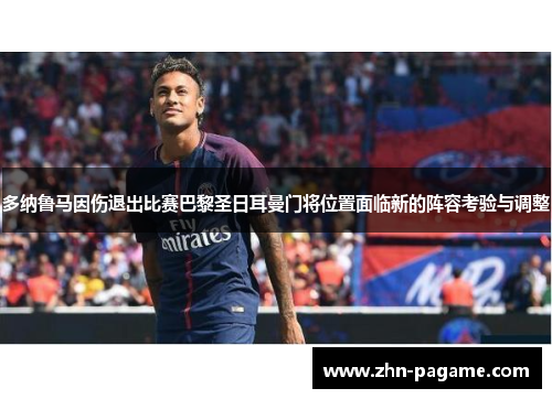 多纳鲁马因伤退出比赛巴黎圣日耳曼门将位置面临新的阵容考验与调整