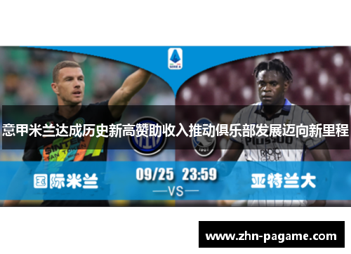 意甲米兰达成历史新高赞助收入推动俱乐部发展迈向新里程