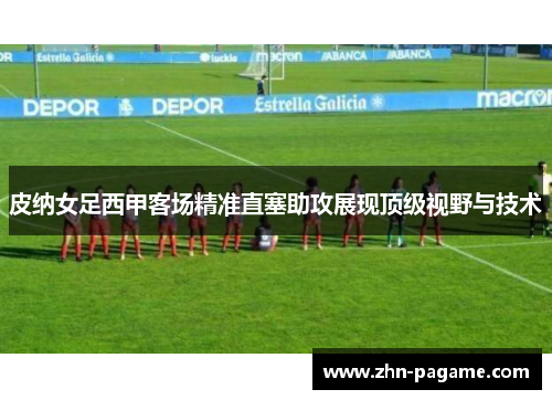 皮纳女足西甲客场精准直塞助攻展现顶级视野与技术