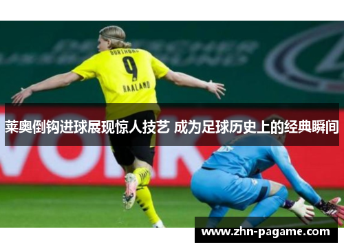 莱奥倒钩进球展现惊人技艺 成为足球历史上的经典瞬间