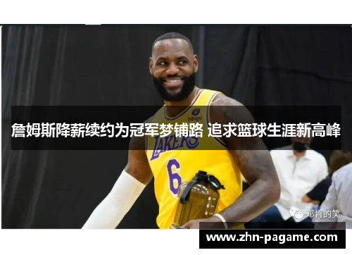 詹姆斯降薪续约为冠军梦铺路 追求篮球生涯新高峰