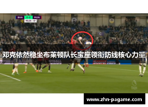 邓克依然稳坐布莱顿队长宝座领衔防线核心力量