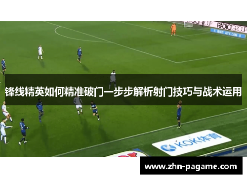 锋线精英如何精准破门一步步解析射门技巧与战术运用