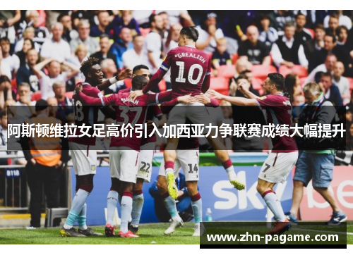 阿斯顿维拉女足高价引入加西亚力争联赛成绩大幅提升