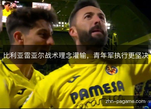 比利亚雷亚尔战术理念灌输，青年军执行更坚决