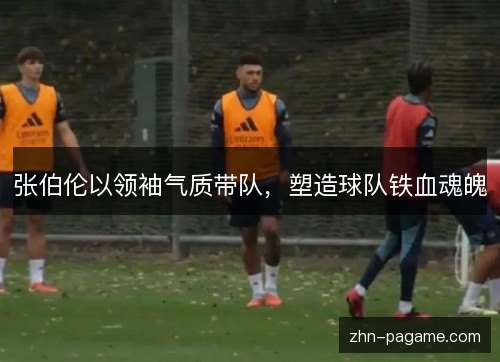 张伯伦以领袖气质带队，塑造球队铁血魂魄