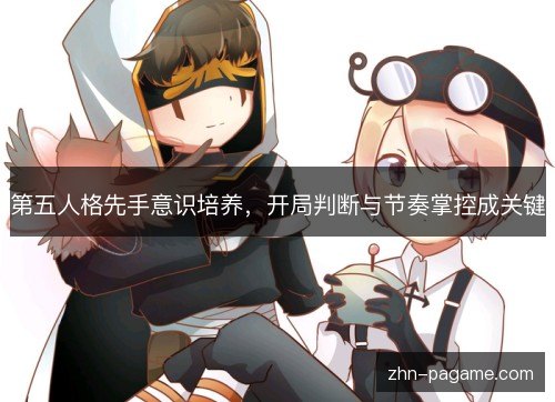 第五人格先手意识培养，开局判断与节奏掌控成关键